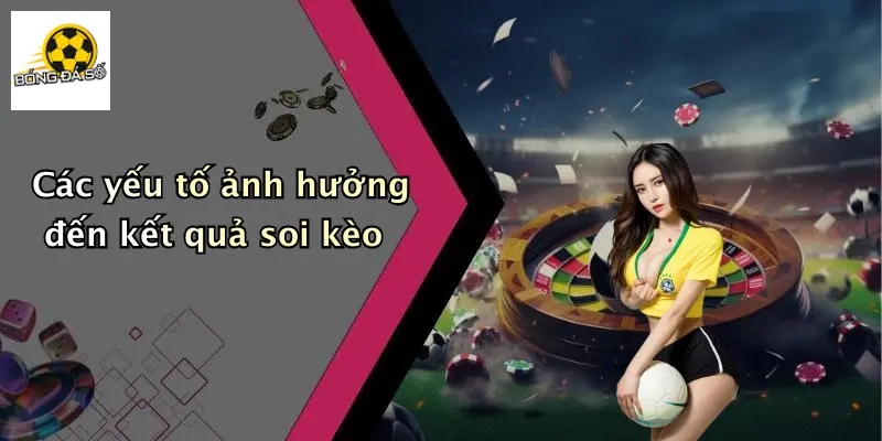 Các yếu tố ảnh hưởng đến kết quả soi kèo