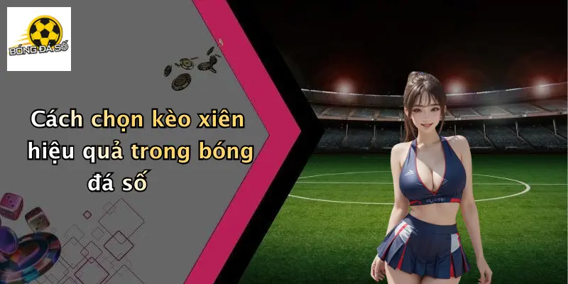 Cách chọn kèo xiên hiệu quả trong bóng đá số