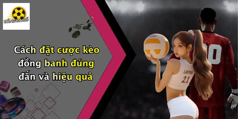 Cách đặt cược kèo đồng banh đúng đắn và hiệu quả