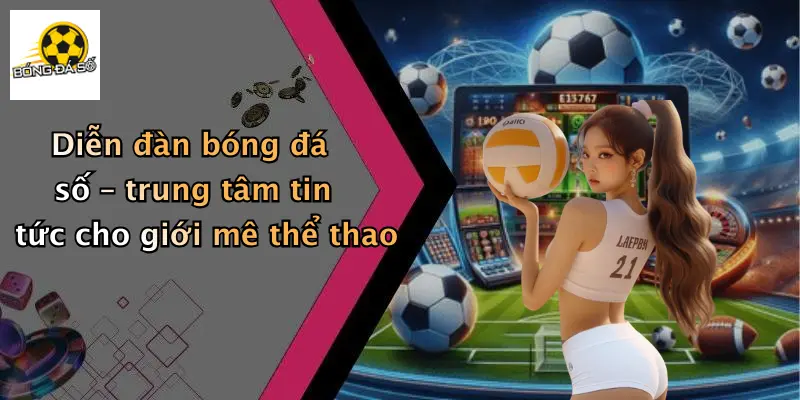 Diễn đàn bóng đá số – trung tâm tin tức cho giới mê thể thao