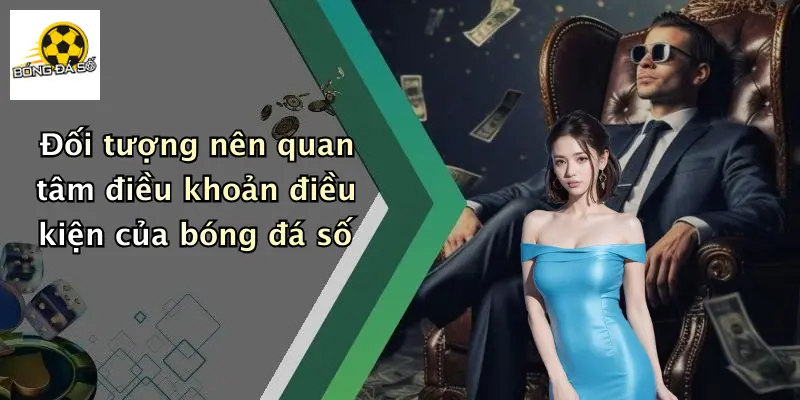 Đối tượng nên quan tâm điều khoản điều kiện của bóng đá số