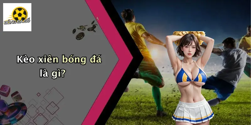 Kèo xiên bóng đá là gì?