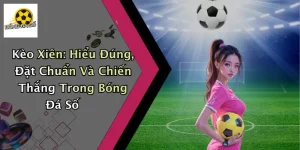 Kèo Xiên: Hiểu Đúng, Đặt Chuẩn Và Chiến Thắng Trong Bóng Đá Số