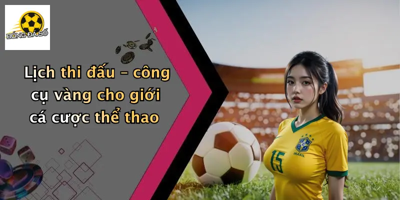 Lịch thi đấu – công cụ vàng cho giới cá cược thể thao
