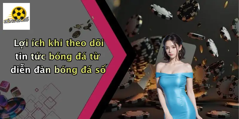 Lợi ích khi theo dõi tin tức bóng đá từ diễn đàn bóng đá số