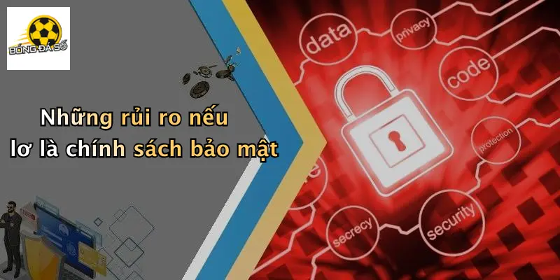 Những rủi ro nếu lơ là chính sách bảo mật