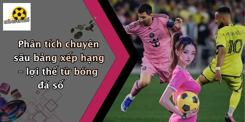 Phân tích chuyên sâu bảng xếp hạng – lợi thế từ bóng đá số