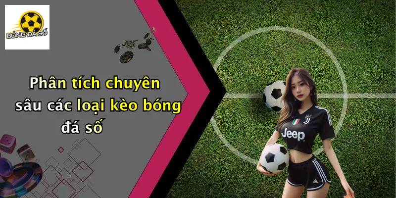 Phân tích chuyên sâu các loại kèo bóng đá số