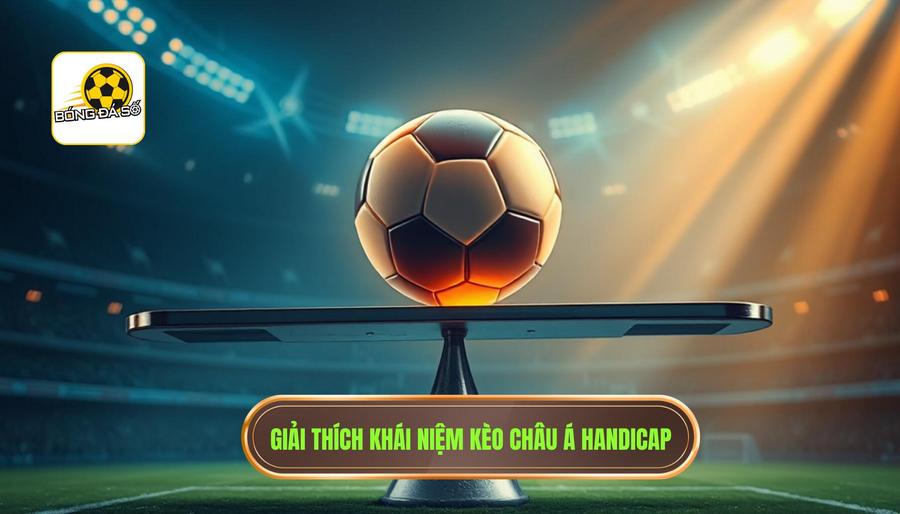 1. Kèo châu Á là gì? Bản chất của tỷ lệ Handicap