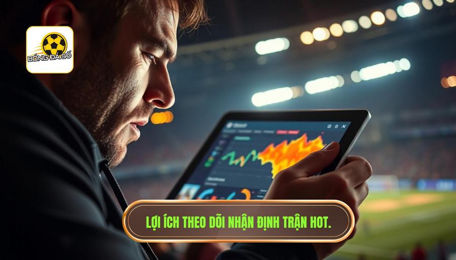 Tại sao việc theo dõi nhận định trận hot lại quan trọng?