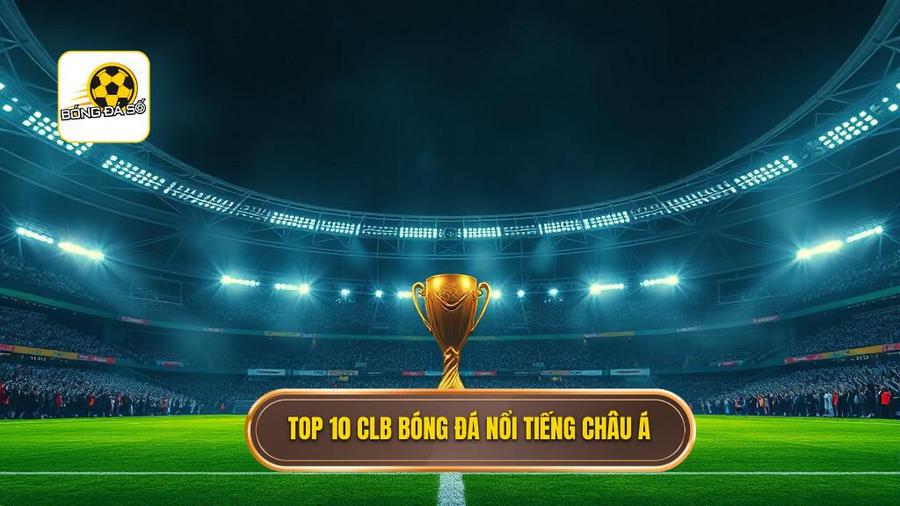 Danh sách Top 10 CLB nổi tiếng nhất châu Á hiện nay